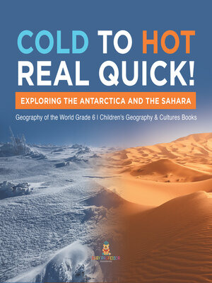 cover image of Cold to Hot Real Quick! --Exploring the Antarctica and the Sahara--Geography of the World Grade 6--Children's Geography & Cultures Books